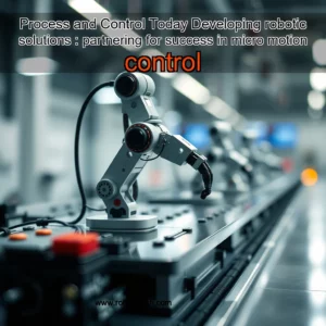 Read more about the article Process and Control Today  Developing robotic solutions : partnering for success in micro  motion control
